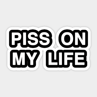 PISS ON MY LIFE Sticker